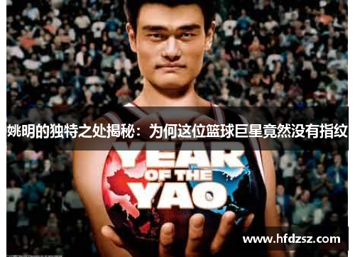姚明的独特之处揭秘：为何这位篮球巨星竟然没有指纹